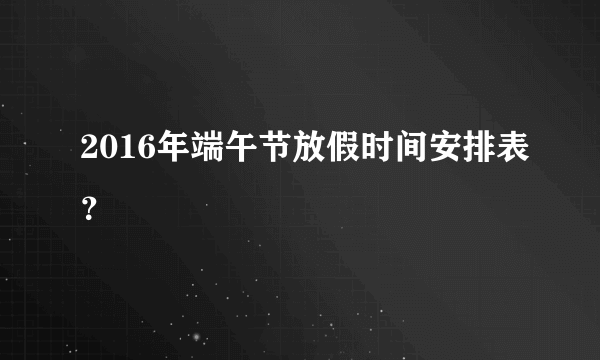 2016年端午节放假时间安排表？