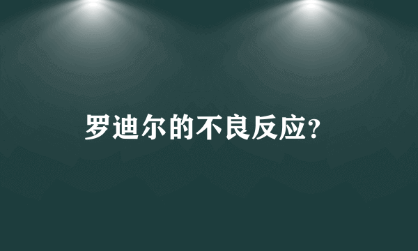 罗迪尔的不良反应？