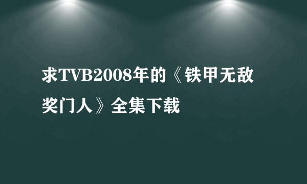 求TVB2008年的《铁甲无敌奖门人》全集下载