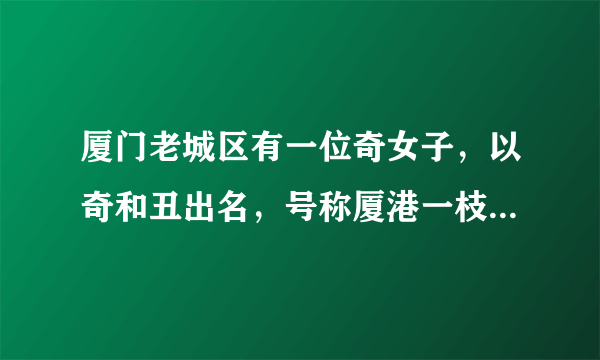 厦门老城区有一位奇女子，以奇和丑出名，号称厦港一枝花，她有哪些故事呢？