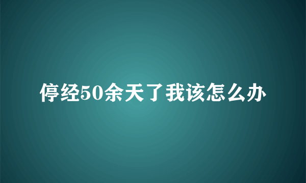 停经50余天了我该怎么办