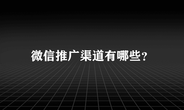 微信推广渠道有哪些？