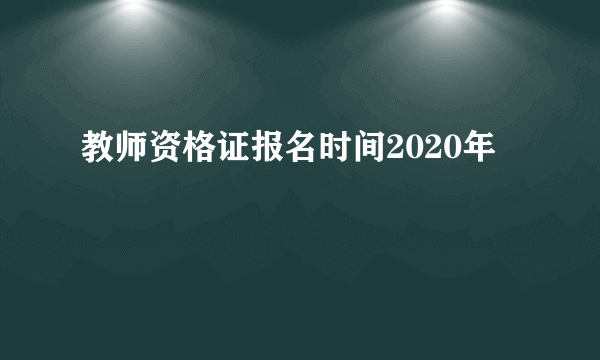 教师资格证报名时间2020年