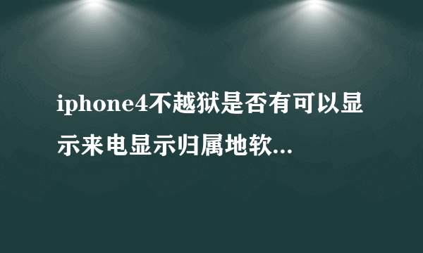 iphone4不越狱是否有可以显示来电显示归属地软件啊??