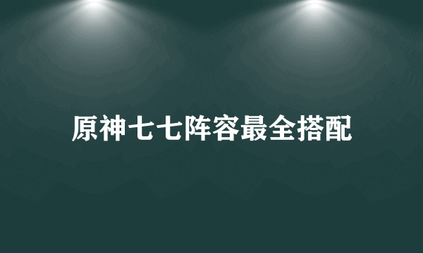 原神七七阵容最全搭配