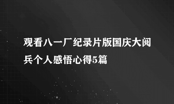 观看八一厂纪录片版国庆大阅兵个人感悟心得5篇