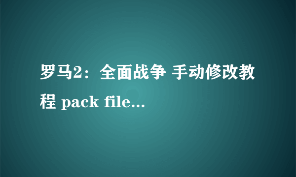 罗马2：全面战争 手动修改教程 pack file manager