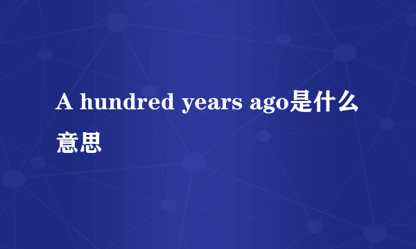 A hundred years ago是什么意思