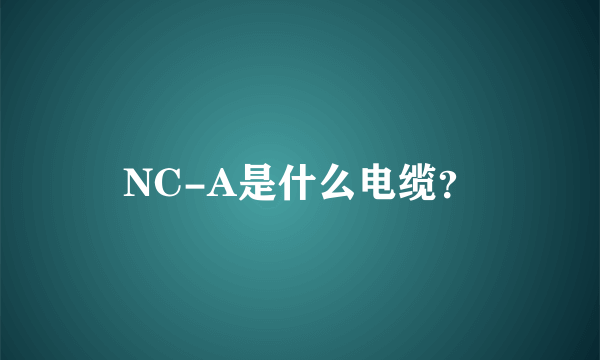 NC-A是什么电缆？