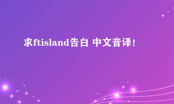 求ftisland告白 中文音译！