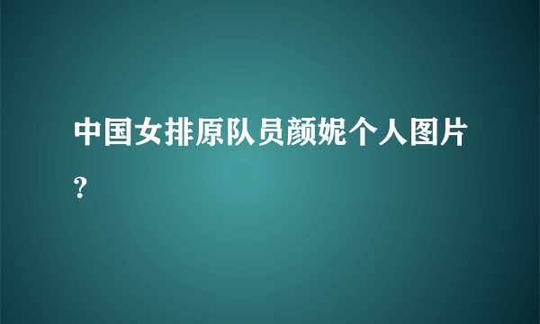 中国女排原队员颜妮个人图片？