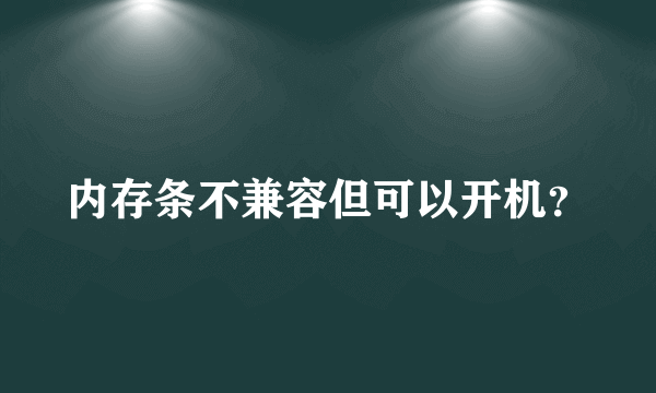 内存条不兼容但可以开机？