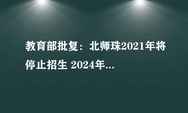 教育部批复：北师珠2021年将停止招生 2024年终止办学