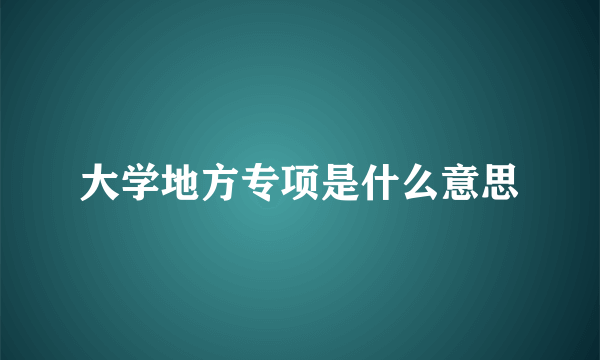 大学地方专项是什么意思