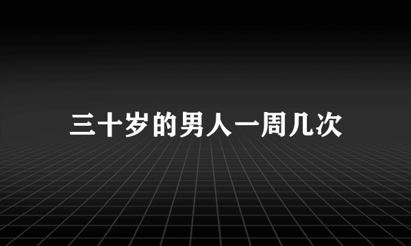 三十岁的男人一周几次