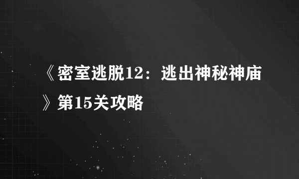 《密室逃脱12：逃出神秘神庙》第15关攻略