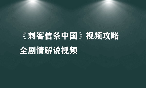 《刺客信条中国》视频攻略 全剧情解说视频