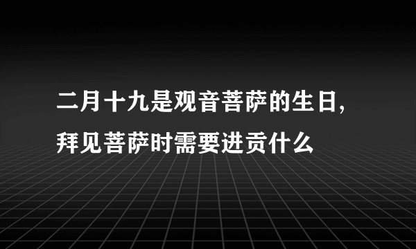 二月十九是观音菩萨的生日,拜见菩萨时需要进贡什么