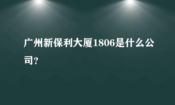 广州新保利大厦1806是什么公司？