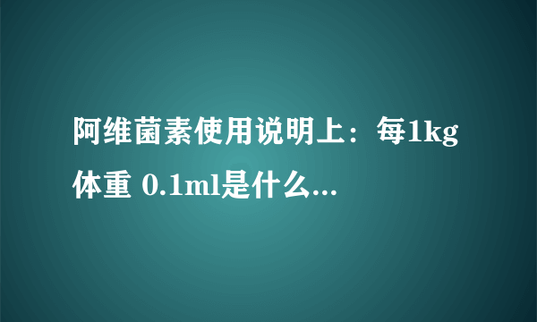 阿维菌素使用说明上：每1kg体重 0.1ml是什么意思？ 我给兔子治疗疥螨用。