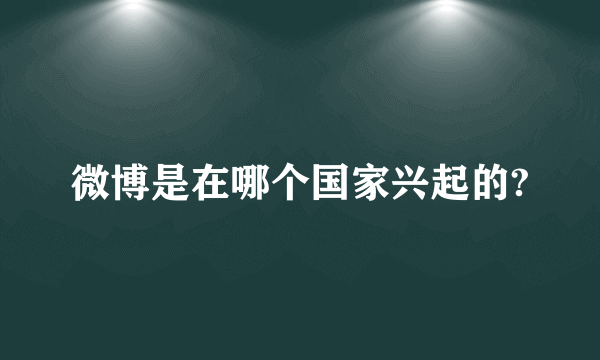 微博是在哪个国家兴起的?