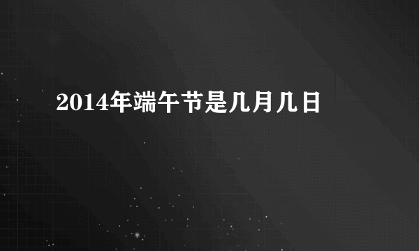 2014年端午节是几月几日