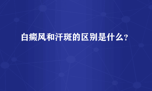 白癜风和汗斑的区别是什么？