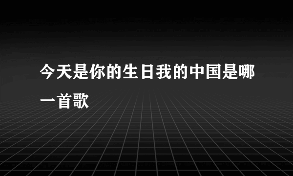 今天是你的生日我的中国是哪一首歌