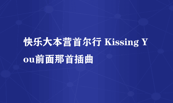 快乐大本营首尔行 Kissing You前面那首插曲