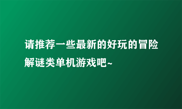 请推荐一些最新的好玩的冒险解谜类单机游戏吧~