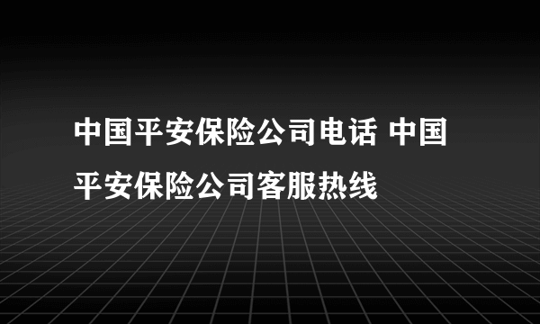 中国平安保险公司电话 中国平安保险公司客服热线