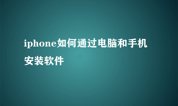 iphone如何通过电脑和手机安装软件