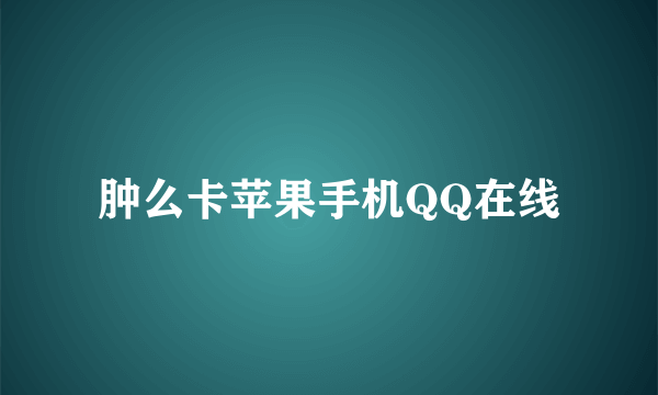 肿么卡苹果手机QQ在线