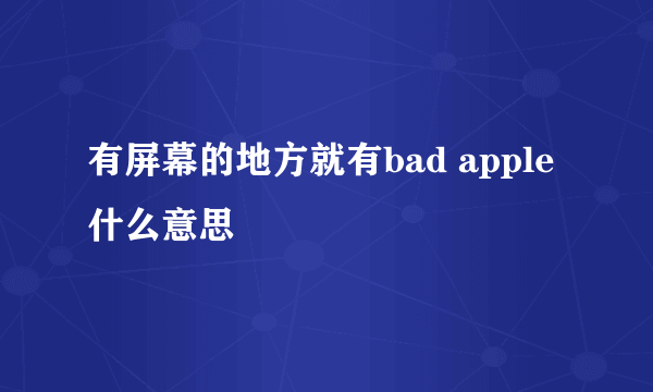 有屏幕的地方就有bad apple什么意思