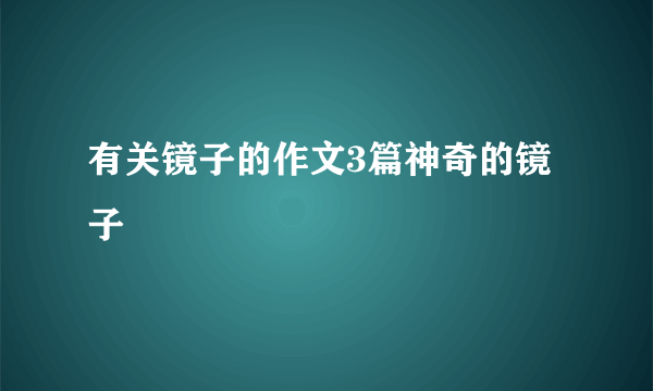 有关镜子的作文3篇神奇的镜子