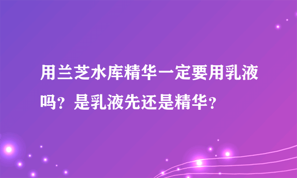 用兰芝水库精华一定要用乳液吗？是乳液先还是精华？