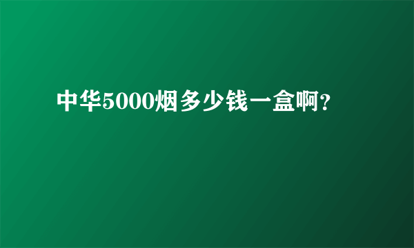 中华5000烟多少钱一盒啊？