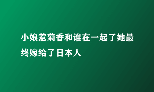 小娘惹菊香和谁在一起了她最终嫁给了日本人