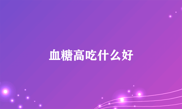 血糖高吃什么好