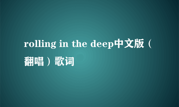 rolling in the deep中文版（翻唱）歌词