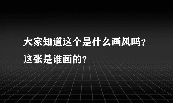 大家知道这个是什么画风吗？这张是谁画的？