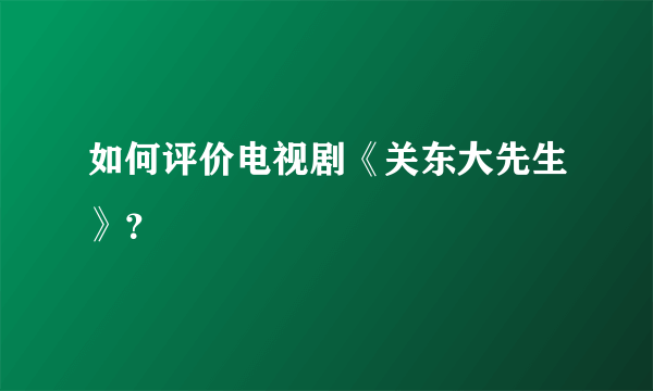 如何评价电视剧《关东大先生》？