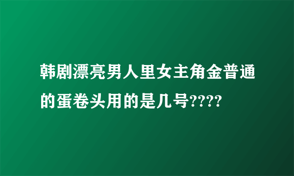 韩剧漂亮男人里女主角金普通的蛋卷头用的是几号????