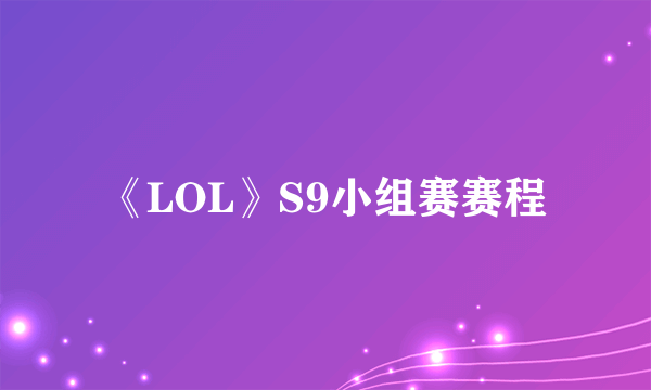 《LOL》S9小组赛赛程