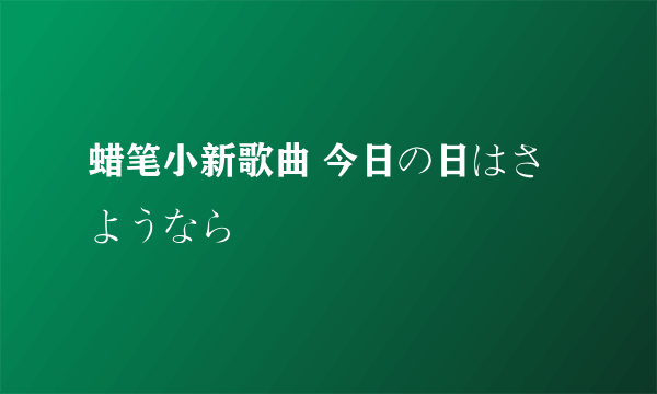 蜡笔小新歌曲 今日の日はさようなら