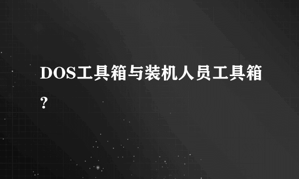 DOS工具箱与装机人员工具箱?