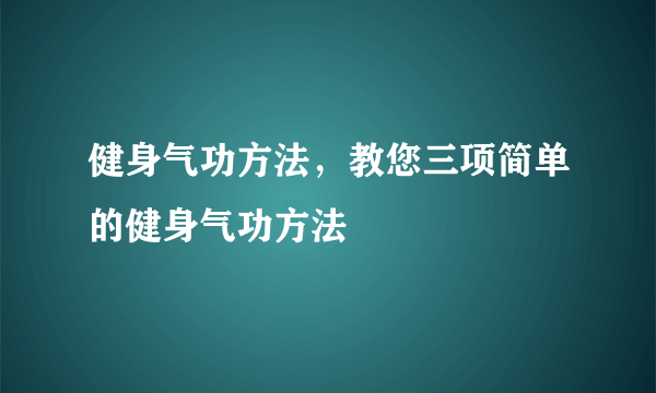 健身气功方法，教您三项简单的健身气功方法