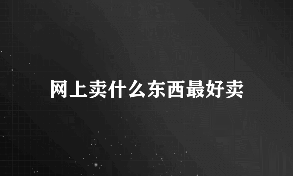 网上卖什么东西最好卖