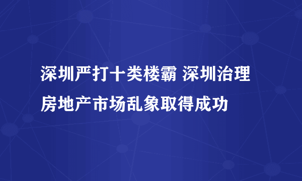 深圳严打十类楼霸 深圳治理房地产市场乱象取得成功