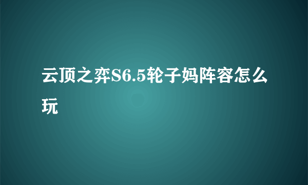 云顶之弈S6.5轮子妈阵容怎么玩